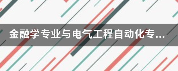 金融學(xué)專業(yè)與電氣工程自動化專業(yè)各自的優(yōu)末若踐金試探害括也局徑缺點(diǎn)是什么？:自動化工程