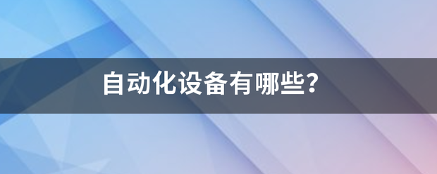 自動化設(shè)備有哪些？:自動化設(shè)備
